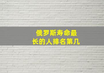 俄罗斯寿命最长的人排名第几