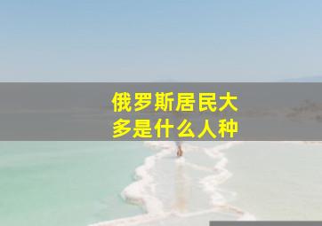 俄罗斯居民大多是什么人种