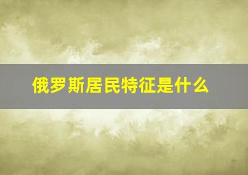 俄罗斯居民特征是什么