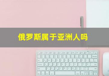 俄罗斯属于亚洲人吗