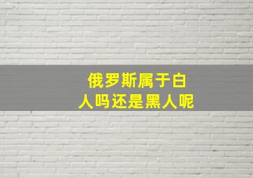 俄罗斯属于白人吗还是黑人呢