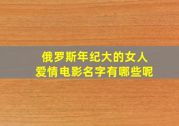 俄罗斯年纪大的女人爱情电影名字有哪些呢