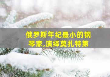 俄罗斯年纪最小的钢琴家,演绎莫扎特第