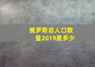 俄罗斯总人口数量2019是多少