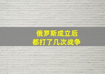 俄罗斯成立后都打了几次战争