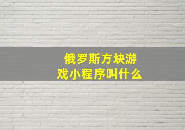 俄罗斯方块游戏小程序叫什么