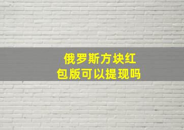 俄罗斯方块红包版可以提现吗