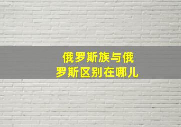 俄罗斯族与俄罗斯区别在哪儿