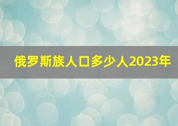 俄罗斯族人口多少人2023年