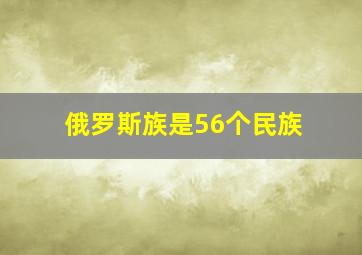 俄罗斯族是56个民族