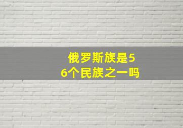 俄罗斯族是56个民族之一吗