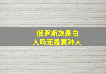 俄罗斯族是白人吗还是黄种人