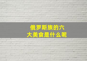 俄罗斯族的六大美食是什么呢