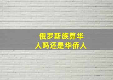 俄罗斯族算华人吗还是华侨人