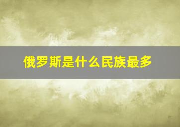 俄罗斯是什么民族最多