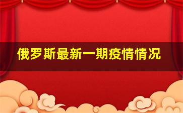 俄罗斯最新一期疫情情况