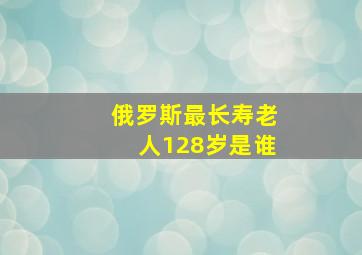 俄罗斯最长寿老人128岁是谁