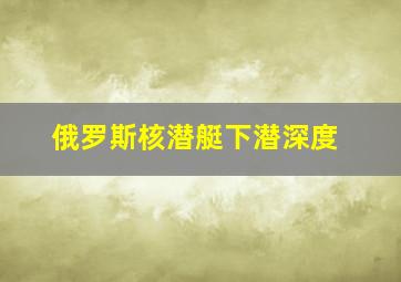 俄罗斯核潜艇下潜深度