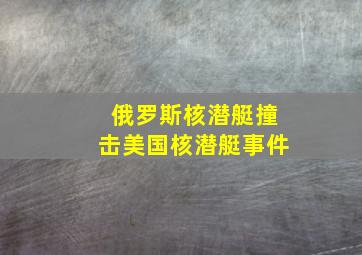 俄罗斯核潜艇撞击美国核潜艇事件