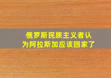 俄罗斯民族主义者认为阿拉斯加应该回家了