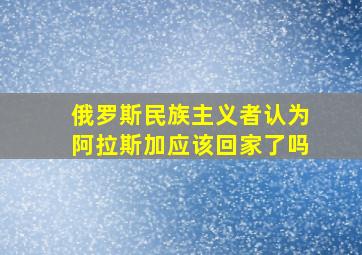 俄罗斯民族主义者认为阿拉斯加应该回家了吗