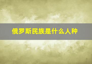 俄罗斯民族是什么人种