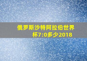 俄罗斯沙特阿拉伯世界杯7:0多少2018