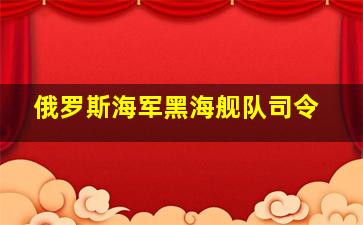 俄罗斯海军黑海舰队司令