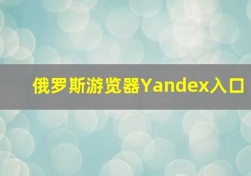 俄罗斯游览器Yandex入口