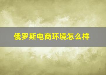 俄罗斯电商环境怎么样