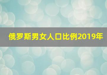 俄罗斯男女人口比例2019年