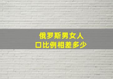 俄罗斯男女人口比例相差多少