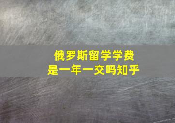 俄罗斯留学学费是一年一交吗知乎