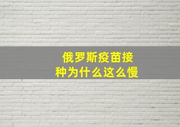 俄罗斯疫苗接种为什么这么慢