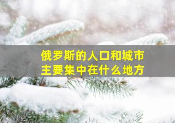 俄罗斯的人口和城市主要集中在什么地方