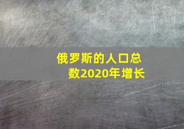 俄罗斯的人口总数2020年增长