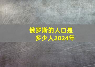 俄罗斯的人口是多少人2024年