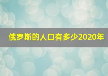 俄罗斯的人口有多少2020年