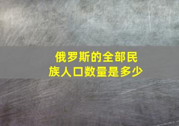 俄罗斯的全部民族人口数量是多少