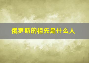 俄罗斯的祖先是什么人