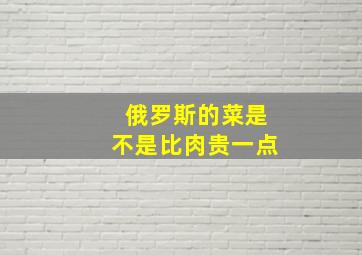 俄罗斯的菜是不是比肉贵一点