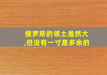 俄罗斯的领土虽然大,但没有一寸是多余的