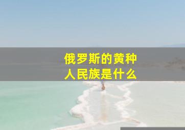 俄罗斯的黄种人民族是什么