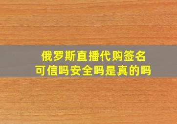 俄罗斯直播代购签名可信吗安全吗是真的吗