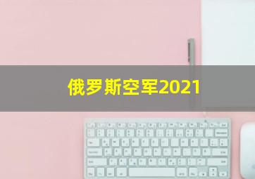 俄罗斯空军2021