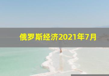 俄罗斯经济2021年7月