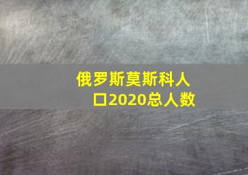 俄罗斯莫斯科人口2020总人数