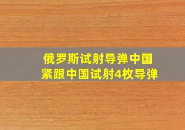 俄罗斯试射导弹中国紧跟中国试射4枚导弹