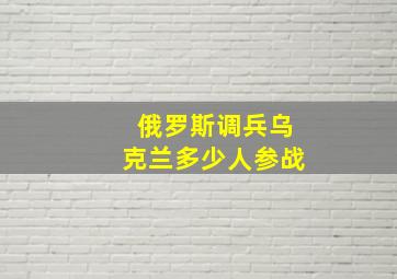 俄罗斯调兵乌克兰多少人参战