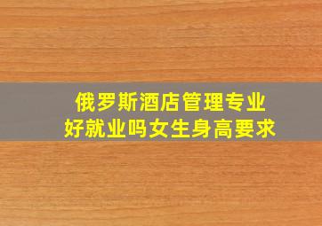 俄罗斯酒店管理专业好就业吗女生身高要求